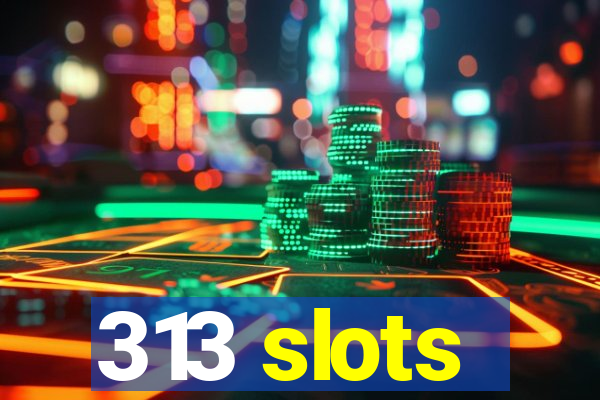 313 slots